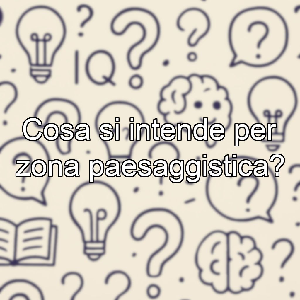 Cosa si intende per zona paesaggistica?