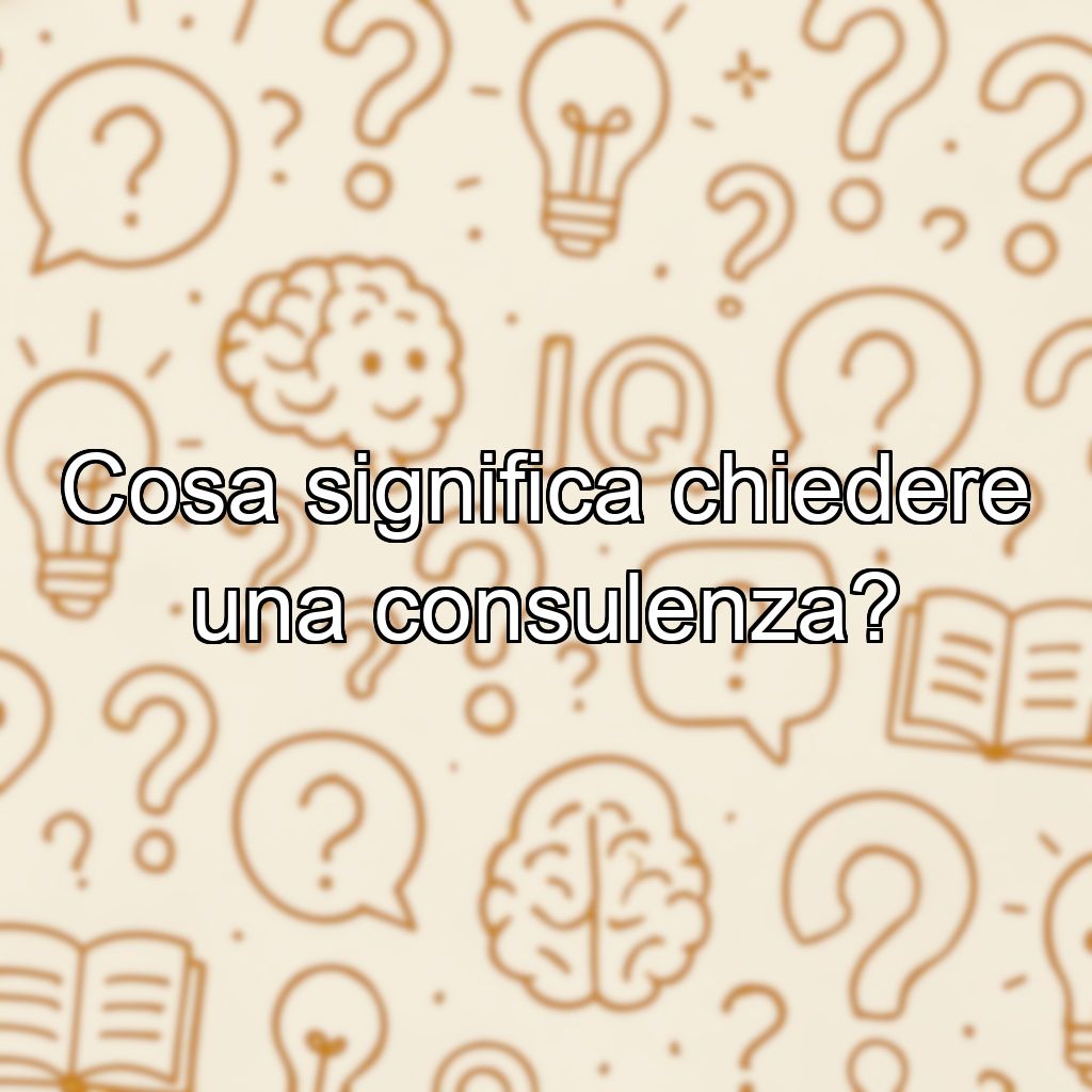 Cosa significa chiedere una consulenza?