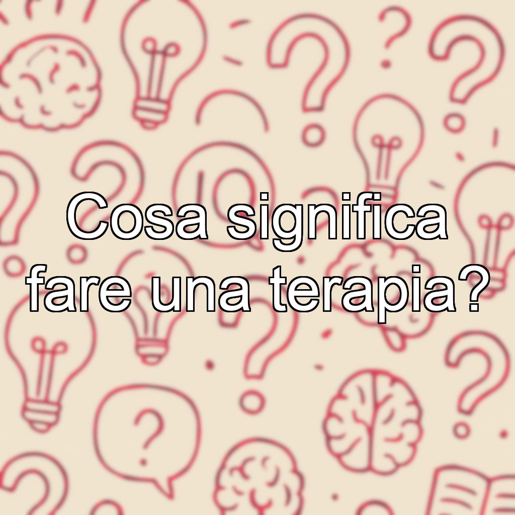 Cosa significa fare una terapia?