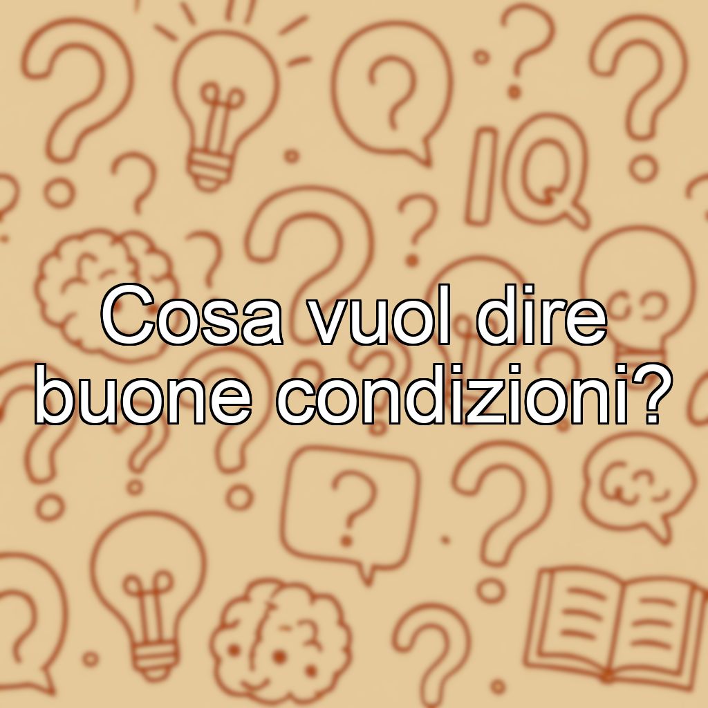 Cosa vuol dire buone condizioni?
