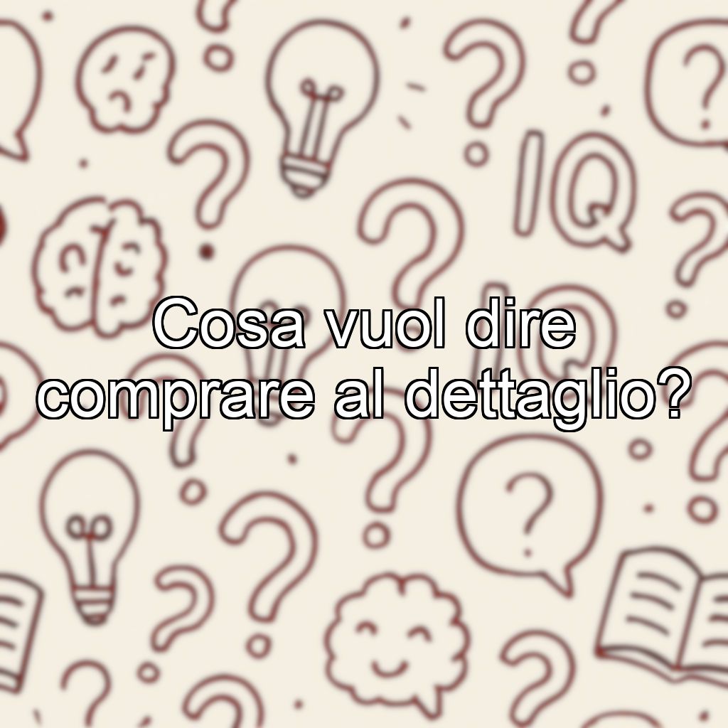 Cosa vuol dire comprare al dettaglio?