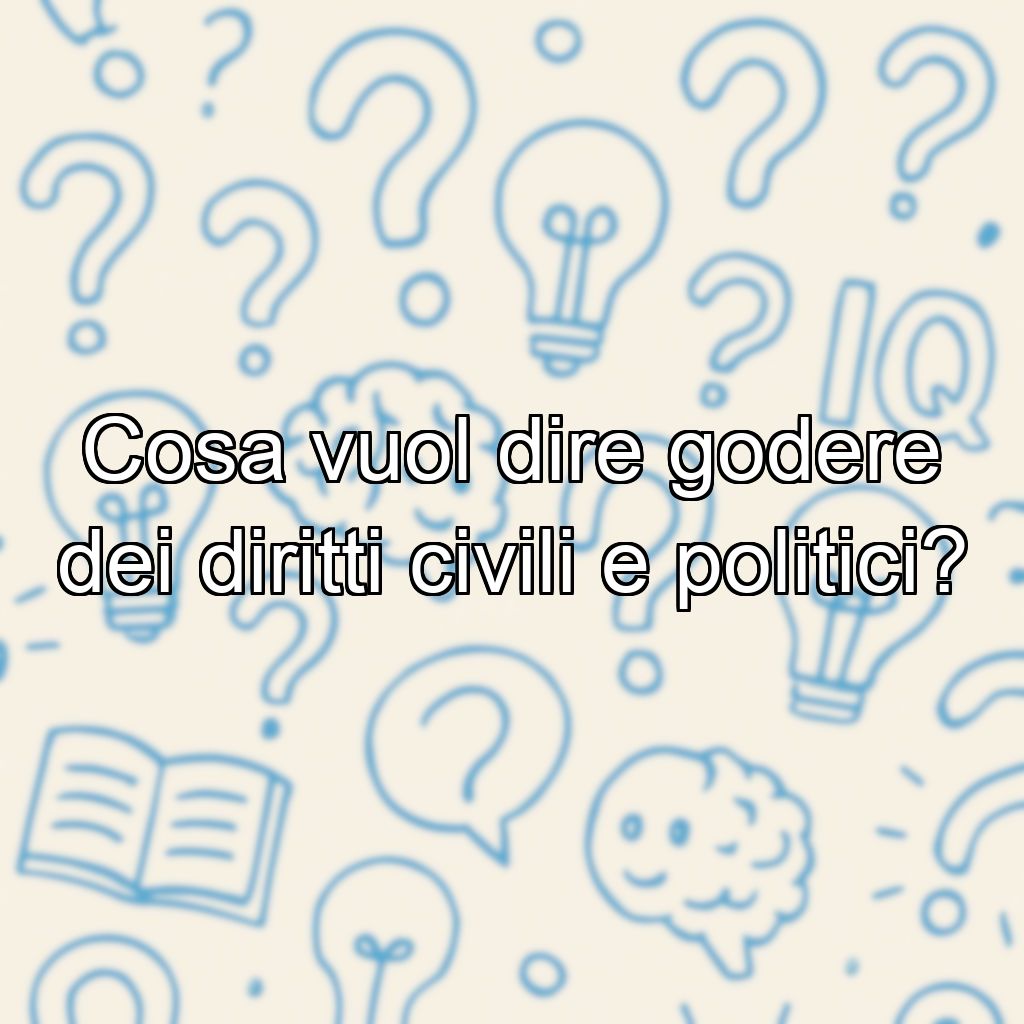 Cosa vuol dire godere dei diritti civili e politici?