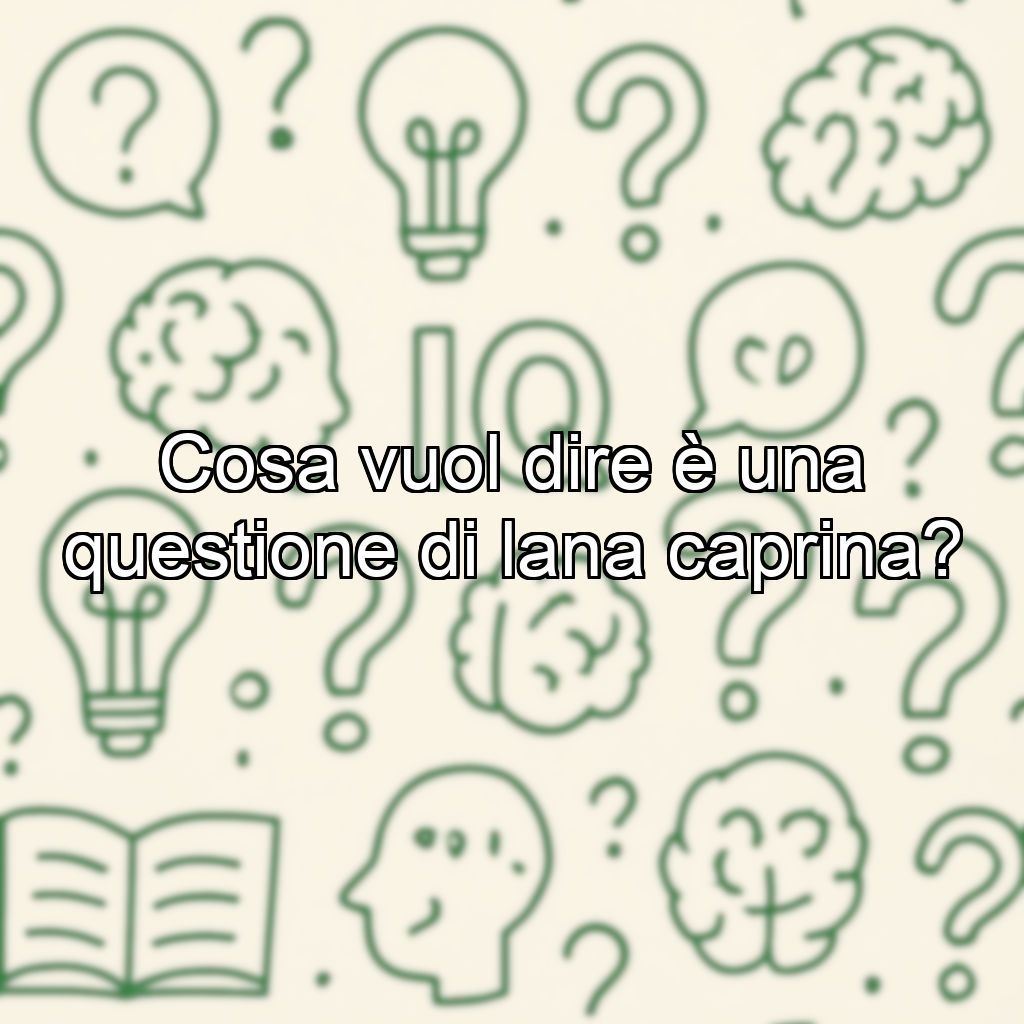 Cosa vuol dire è una questione di lana caprina?