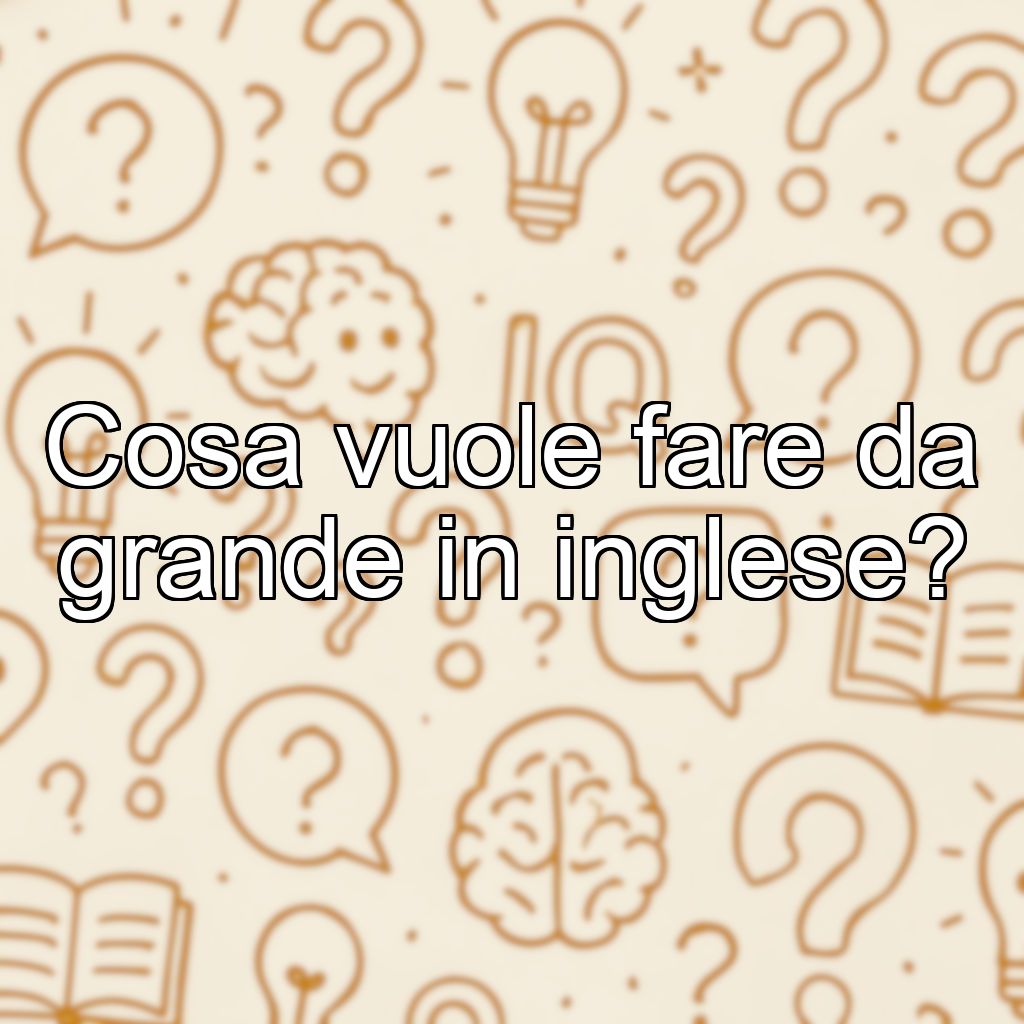 Cosa vuole fare da grande in inglese?