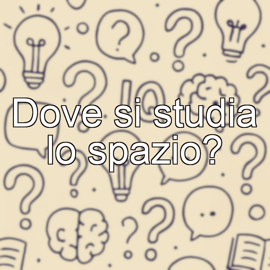 Dove si studia lo spazio?
