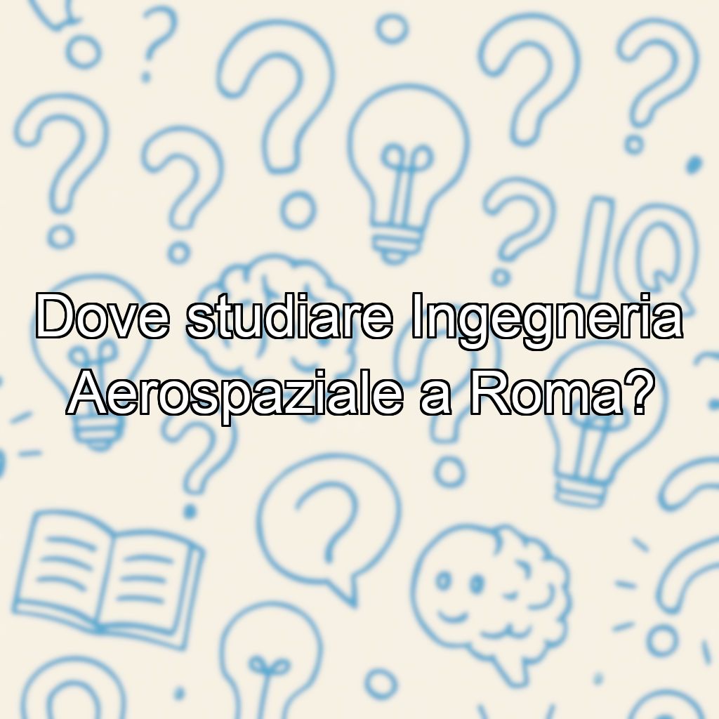Dove studiare Ingegneria Aerospaziale a Roma?