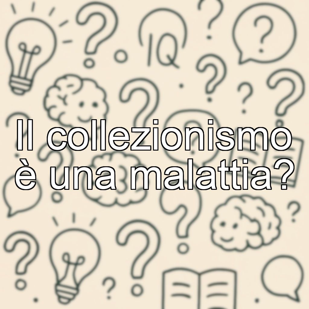 Il collezionismo è una malattia?