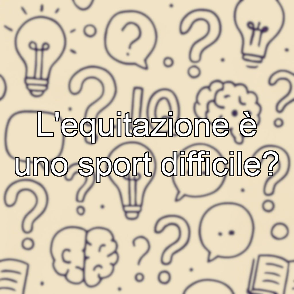 L'equitazione è uno sport difficile?