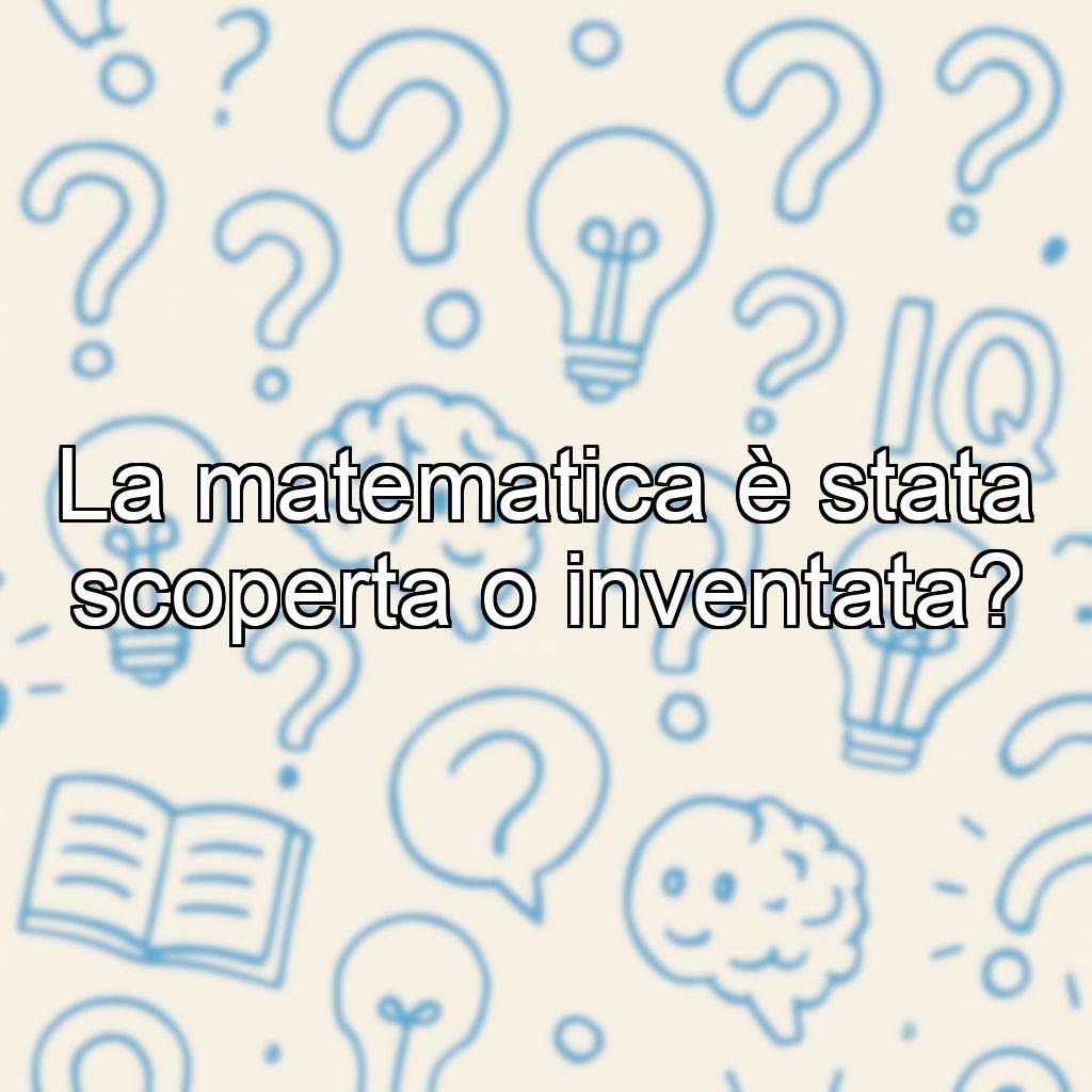 La matematica è stata scoperta o inventata?