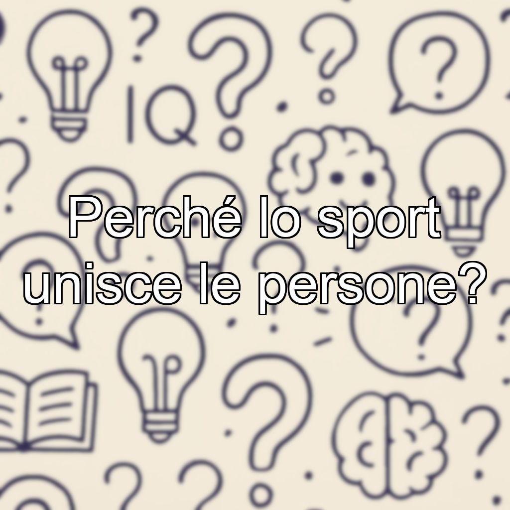 Perché lo sport unisce le persone?
