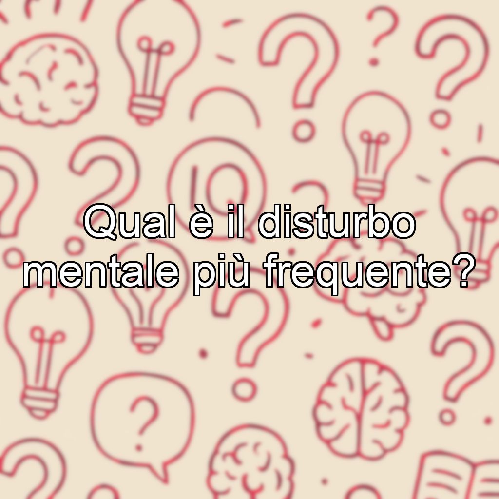 Qual è il disturbo mentale più frequente?