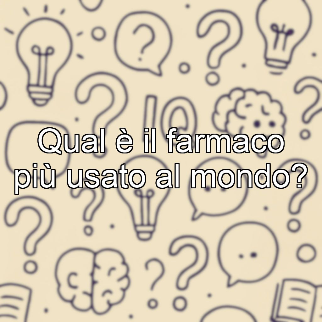 Qual è il farmaco più usato al mondo?