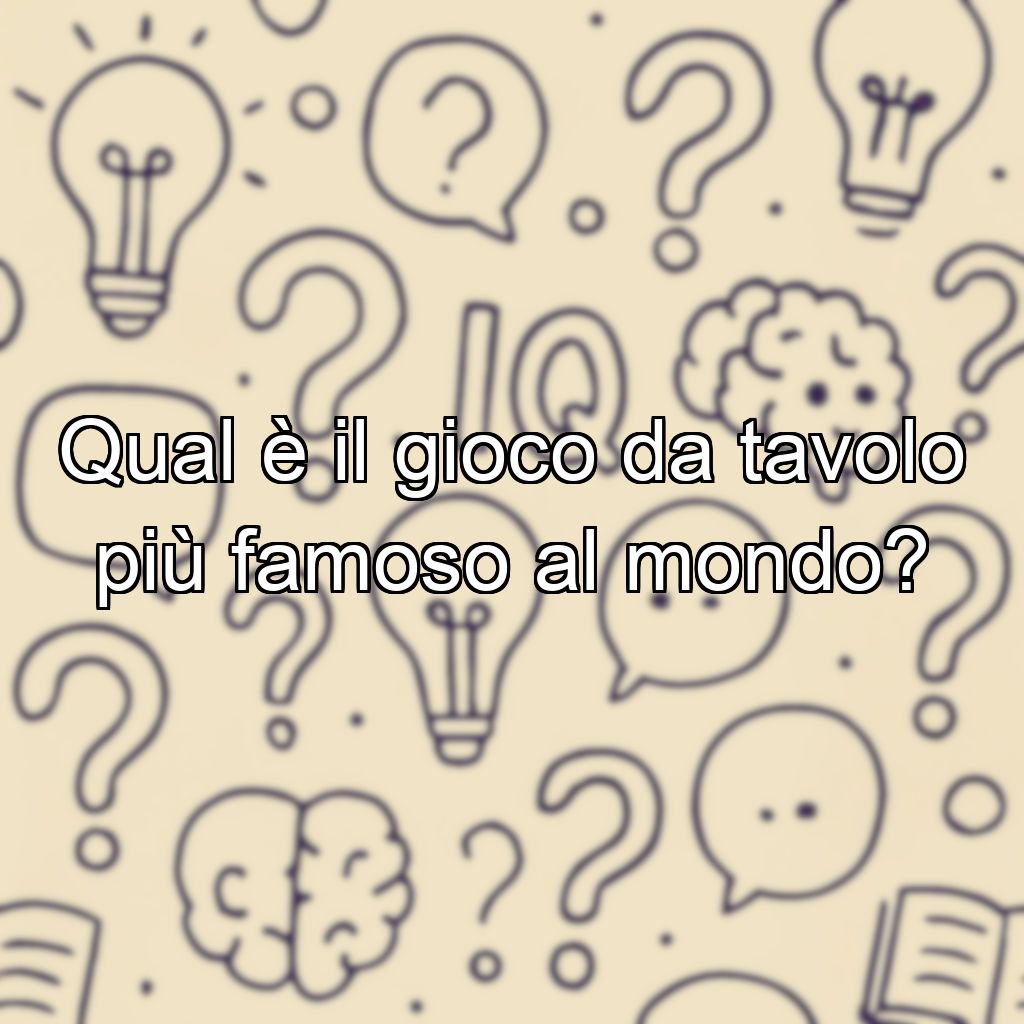 Qual è il gioco da tavolo più famoso al mondo?