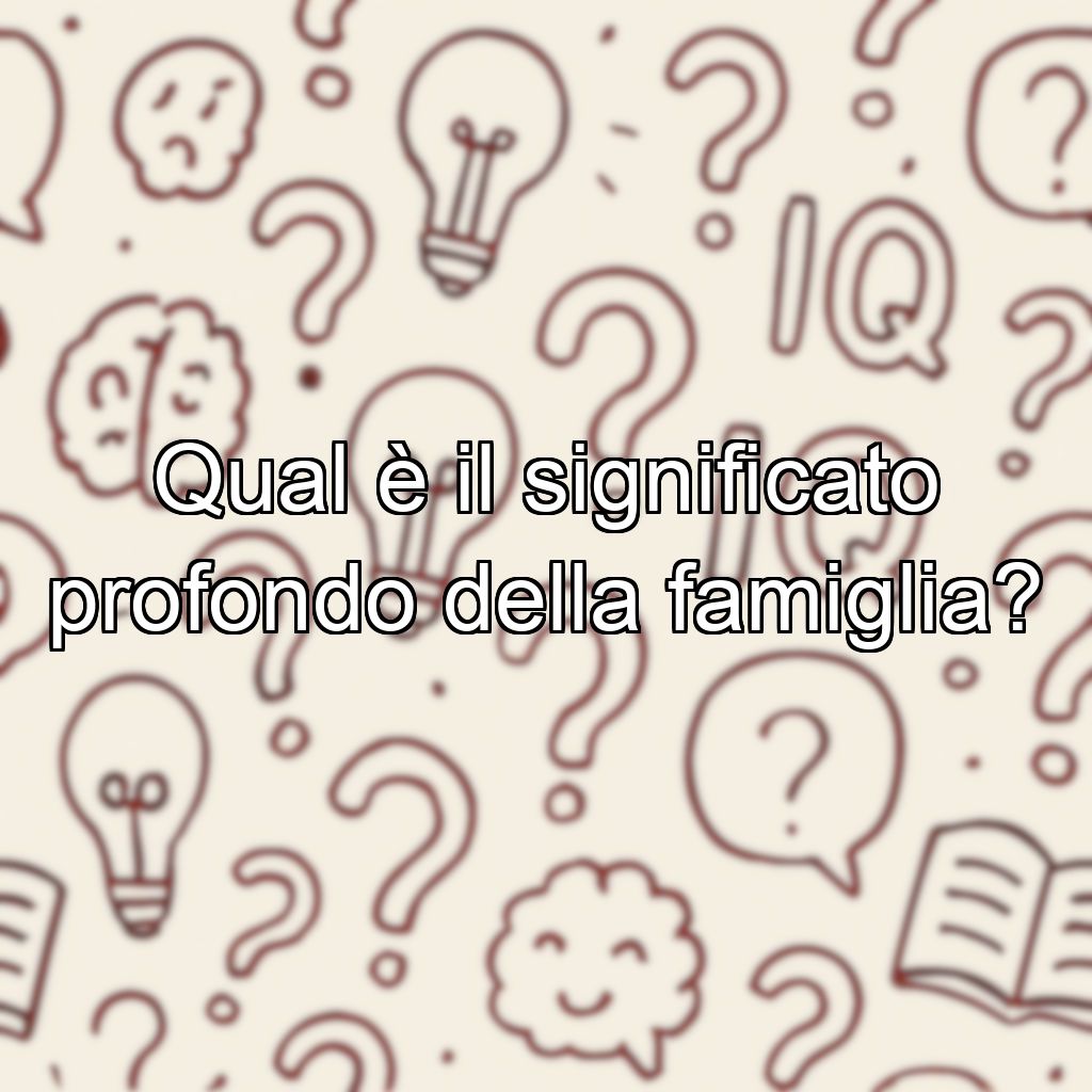 Qual è il significato profondo della famiglia?