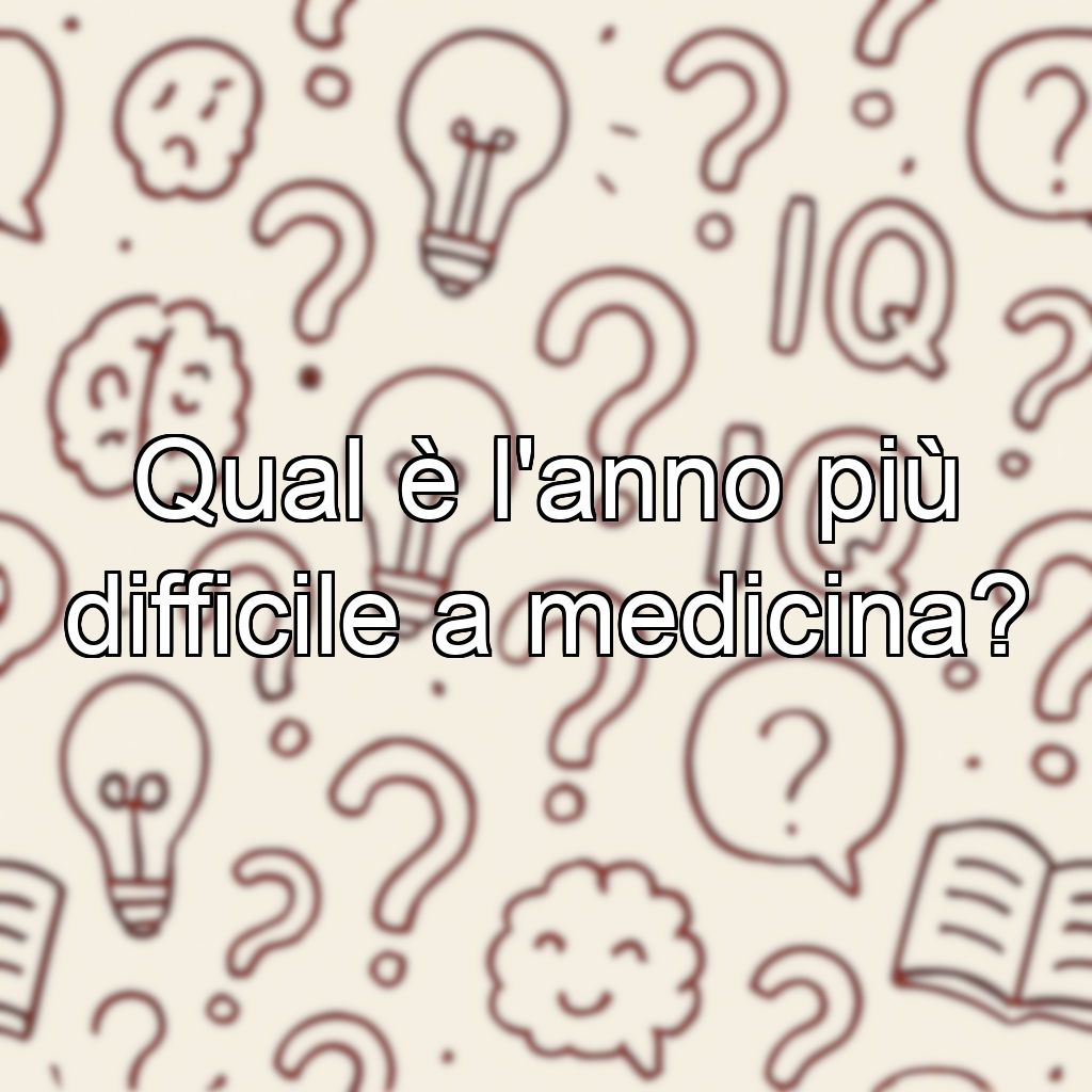 Qual è l'anno più difficile a medicina?