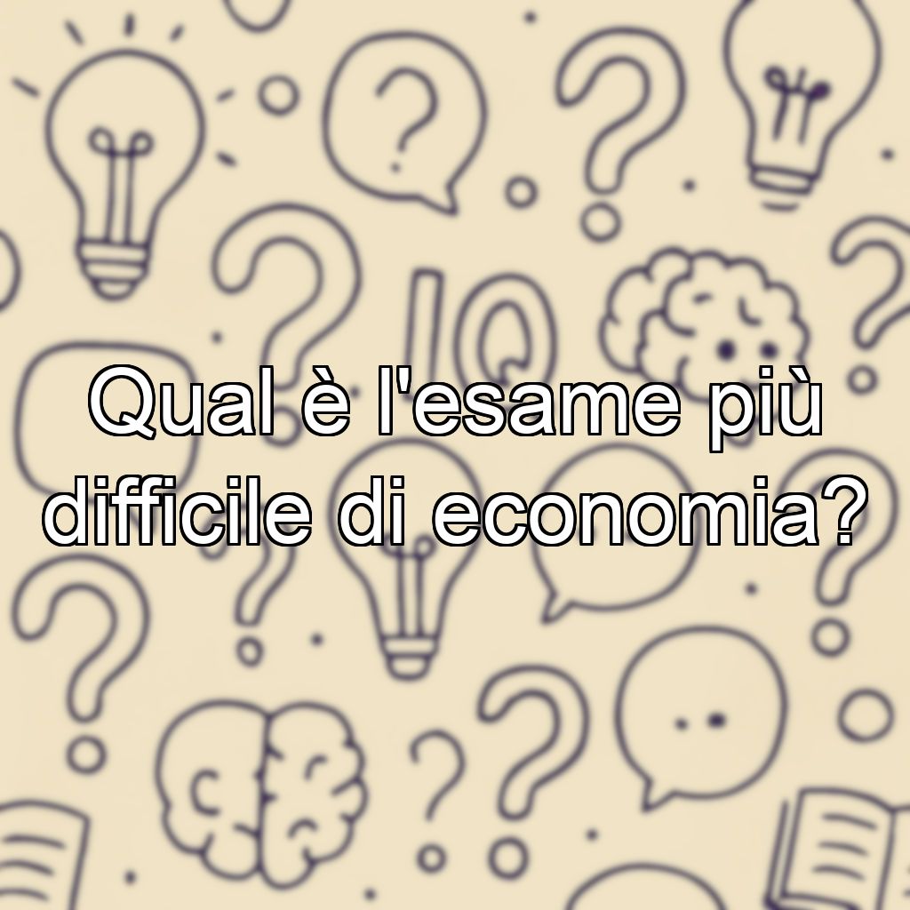 Qual è l'esame più difficile di economia?
