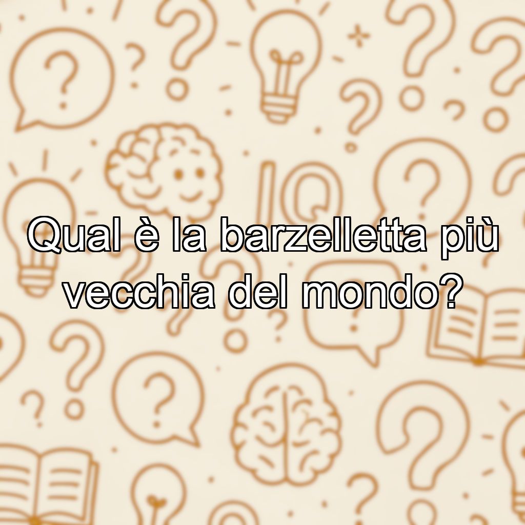 Qual è la barzelletta più vecchia del mondo?