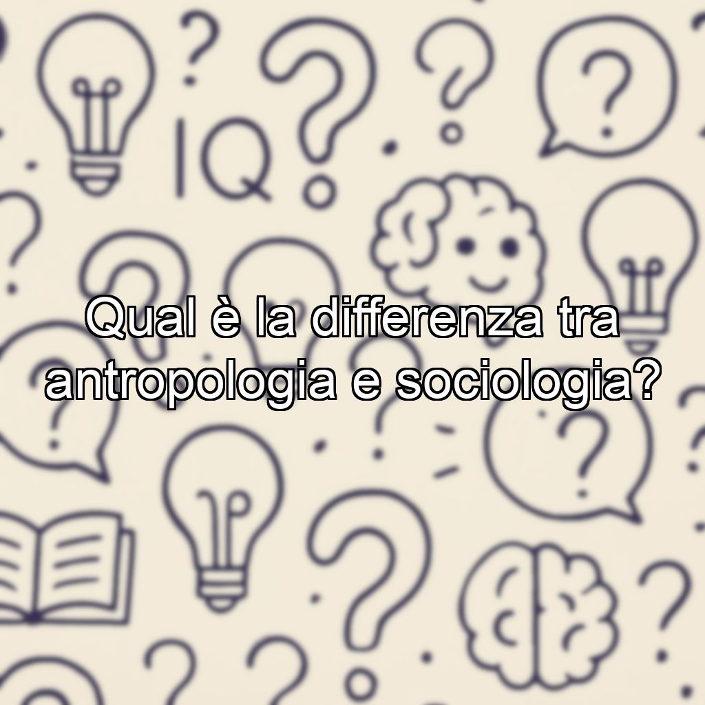 Qual è la differenza tra antropologia e sociologia?