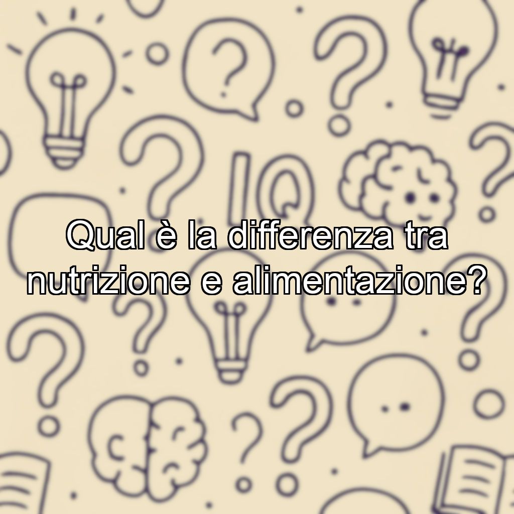 Qual è la differenza tra nutrizione e alimentazione?
