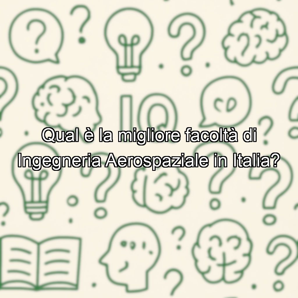 Qual è la migliore facoltà di Ingegneria Aerospaziale in Italia?