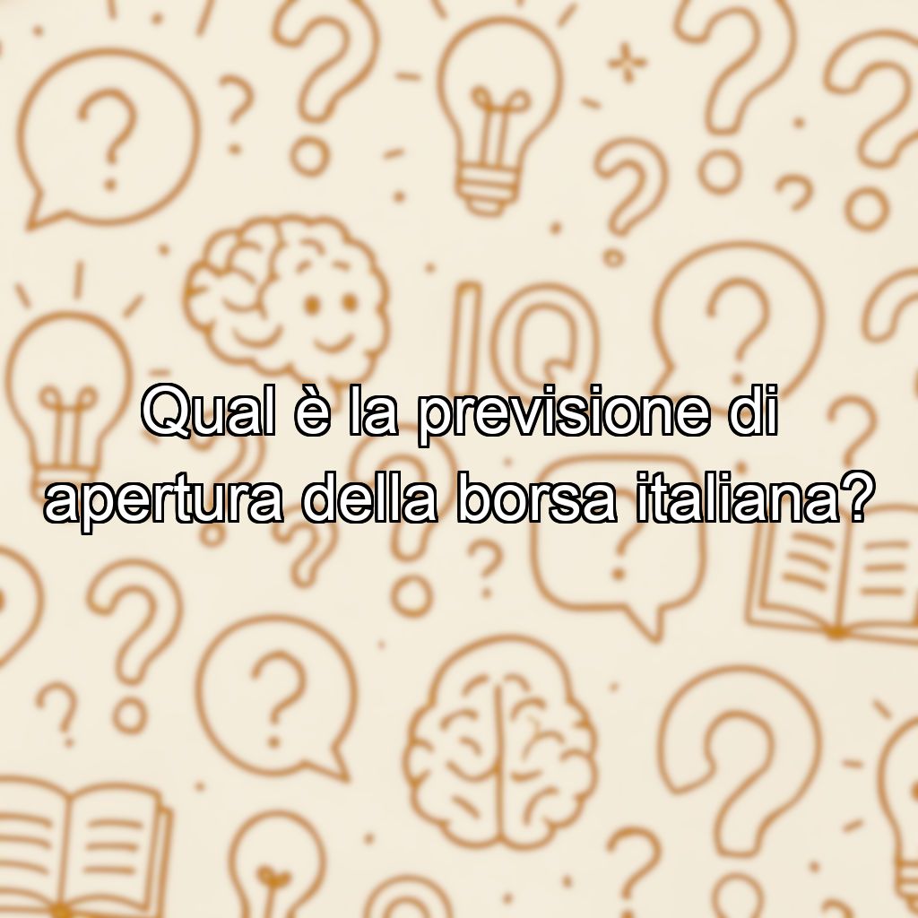 Qual è la previsione di apertura della borsa italiana?