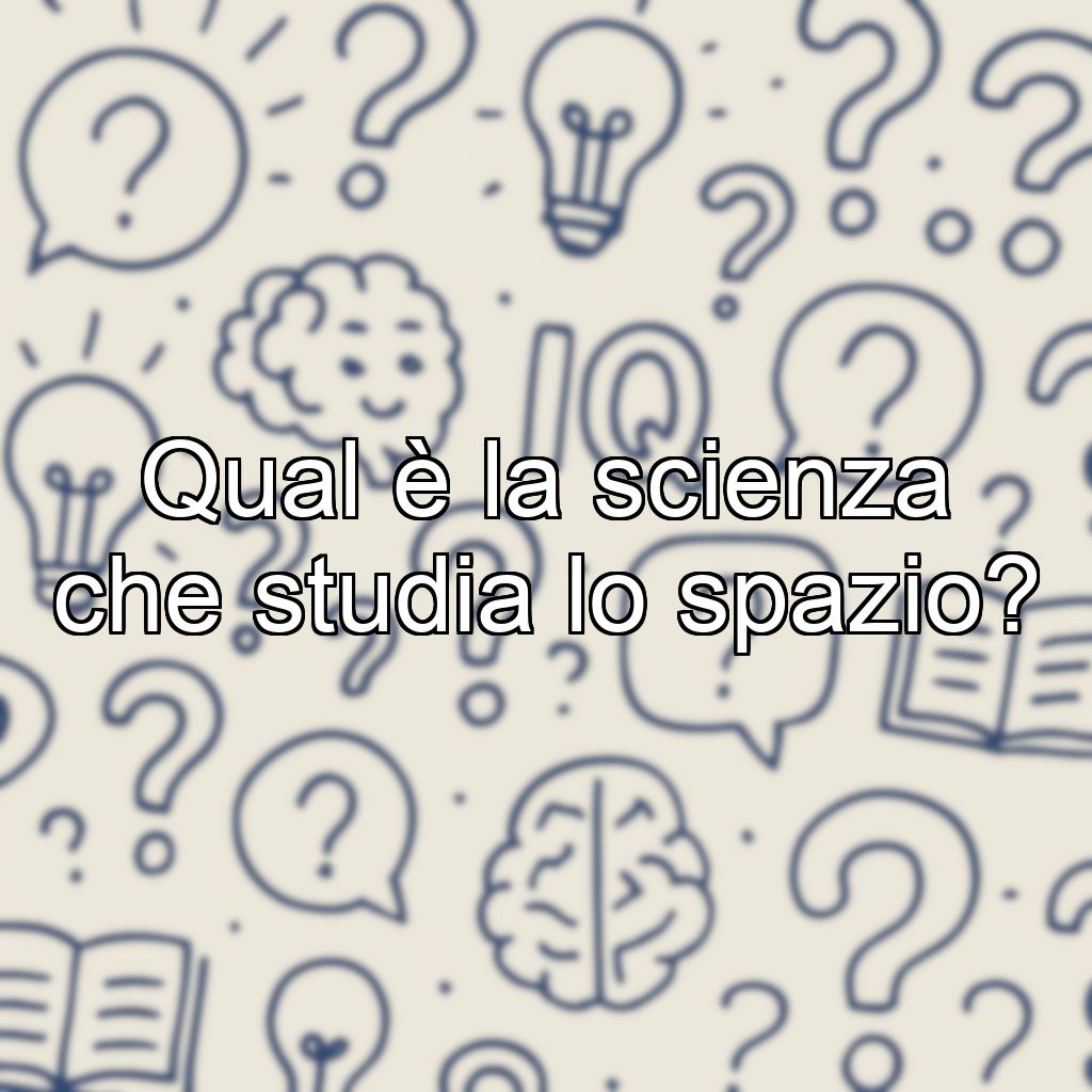 Qual è la scienza che studia lo spazio?
