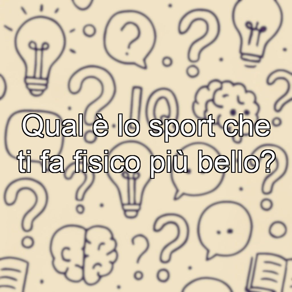 Qual è lo sport che ti fa fisico più bello?