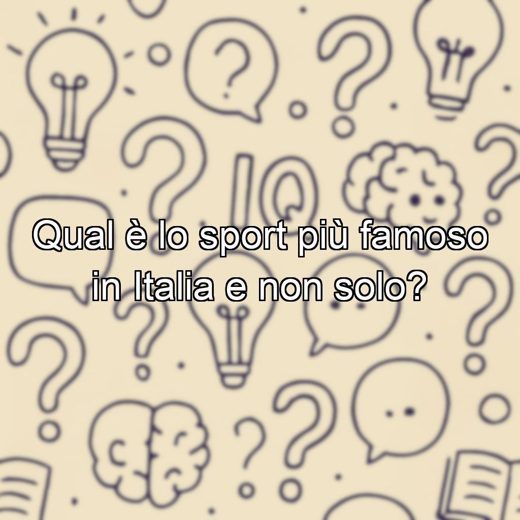 Qual è lo sport più famoso in Italia e non solo?