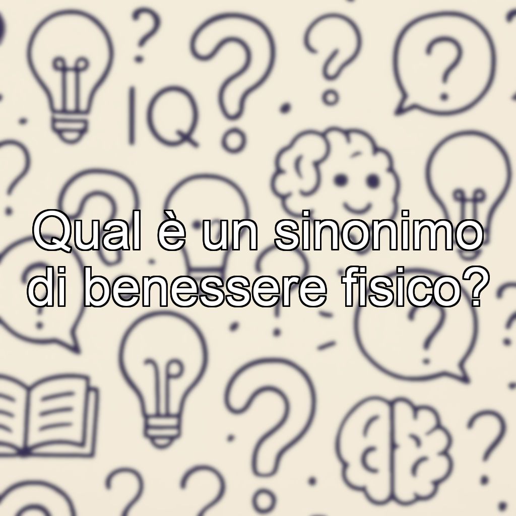 Qual è un sinonimo di benessere fisico?