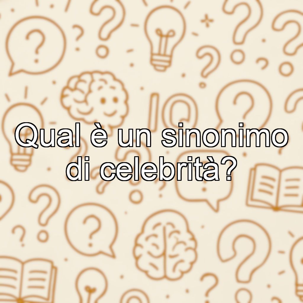 Qual è un sinonimo di celebrità?