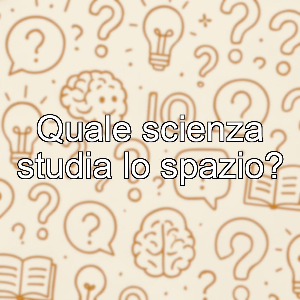 Quale scienza studia lo spazio?