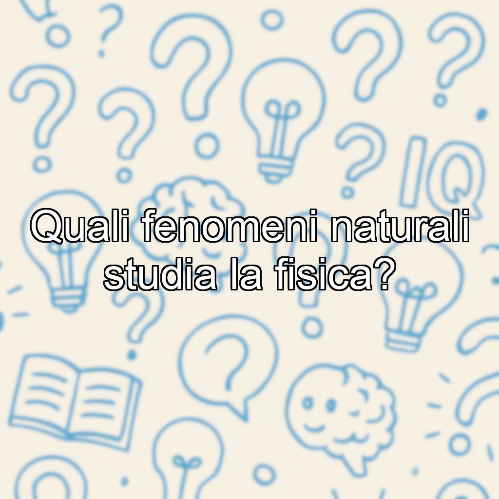 Quali fenomeni naturali studia la fisica?