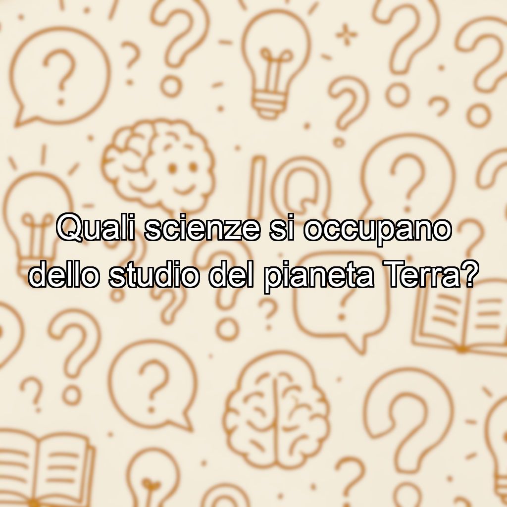 Quali scienze si occupano dello studio del pianeta Terra?