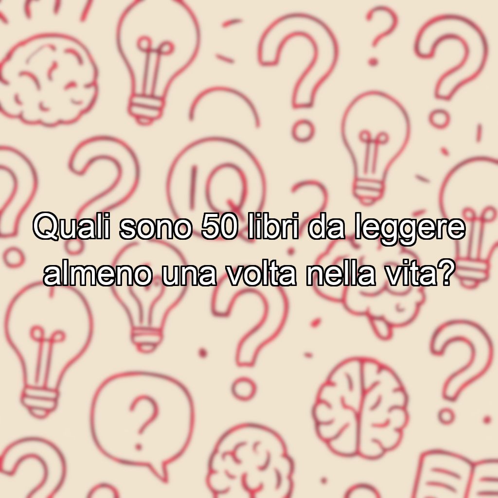 Quali sono 50 libri da leggere almeno una volta nella vita?