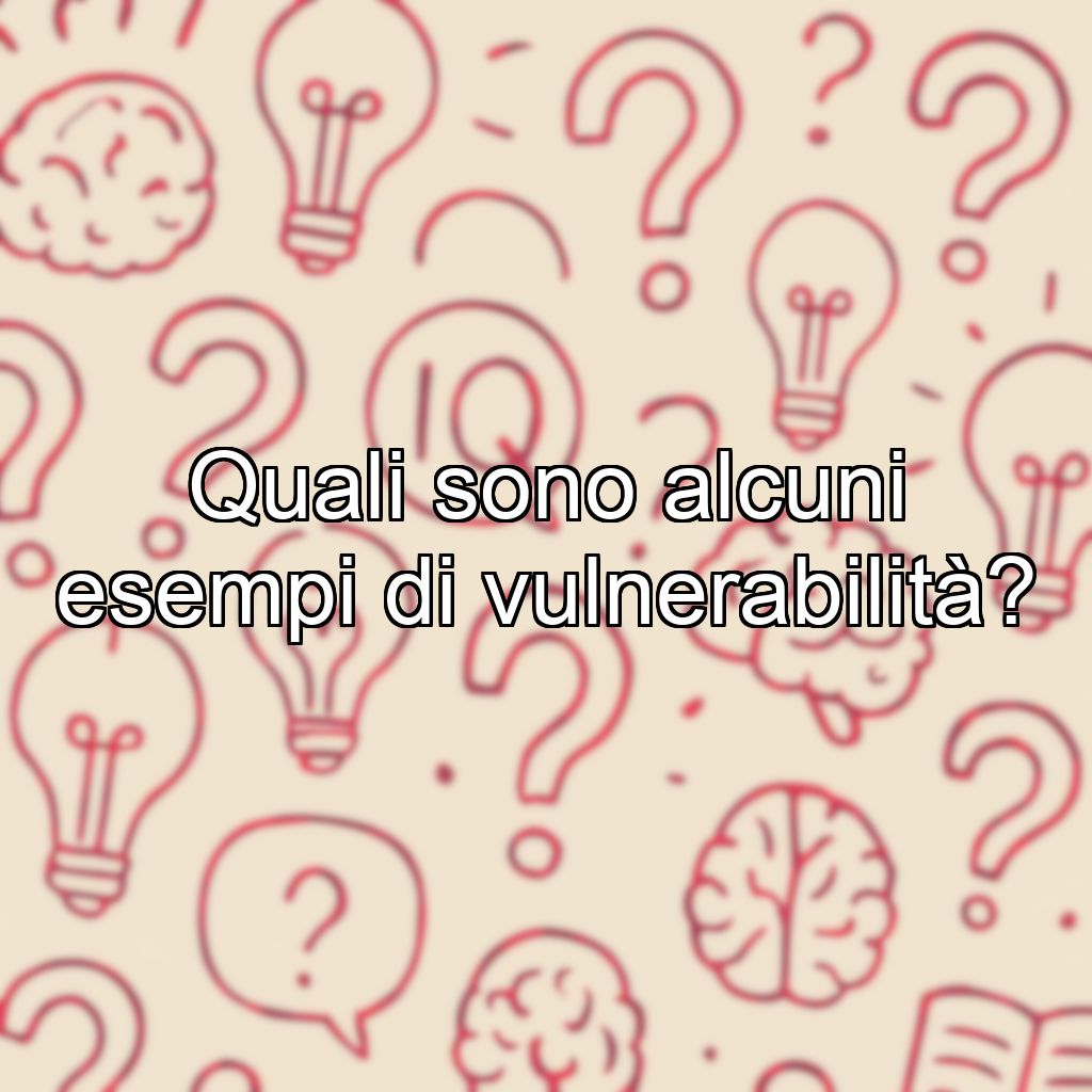Quali sono alcuni esempi di vulnerabilità?