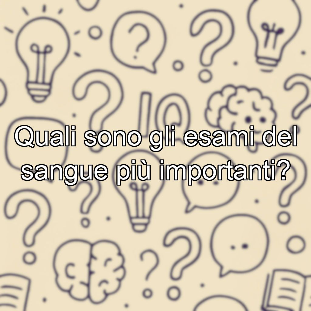 Quali sono gli esami del sangue più importanti?