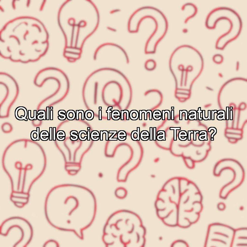 Quali sono i fenomeni naturali delle scienze della Terra?