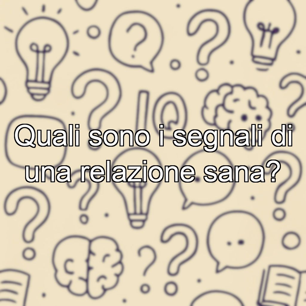 Quali sono i segnali di una relazione sana?