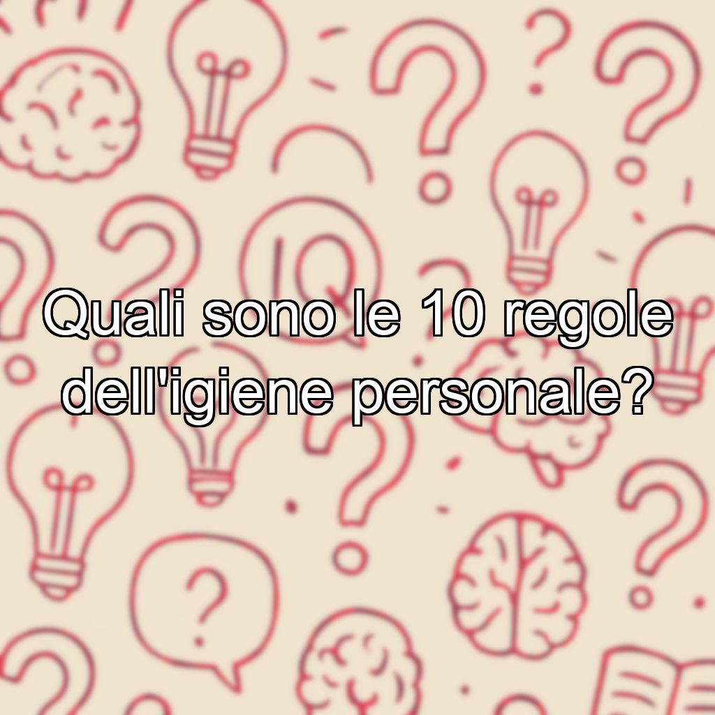 Quali sono le 10 regole dell'igiene personale?