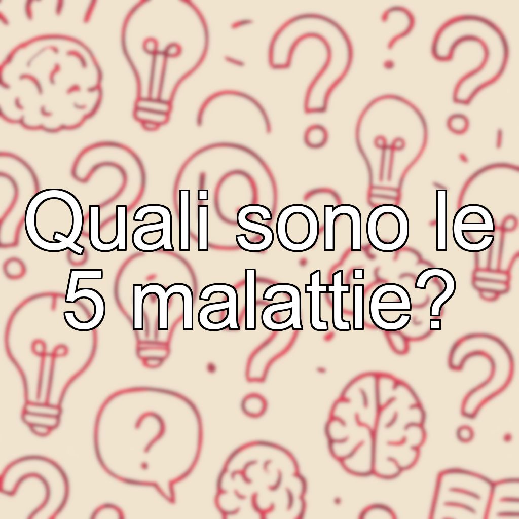 Quali sono le 5 malattie?