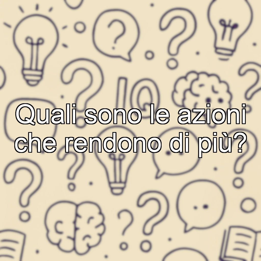 Quali sono le azioni che rendono di più?