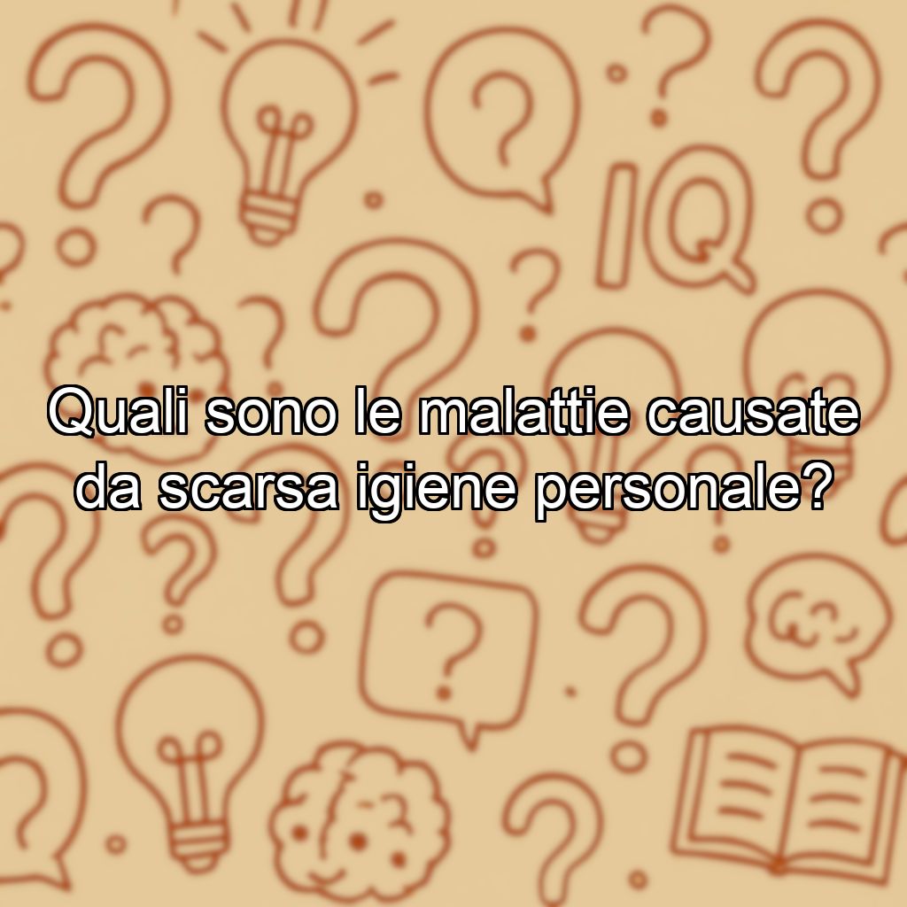 Quali sono le malattie causate da scarsa igiene personale?