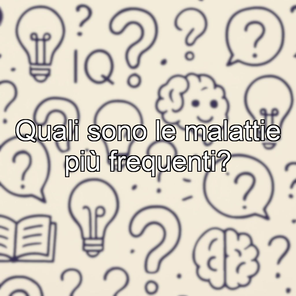Quali sono le malattie più frequenti?