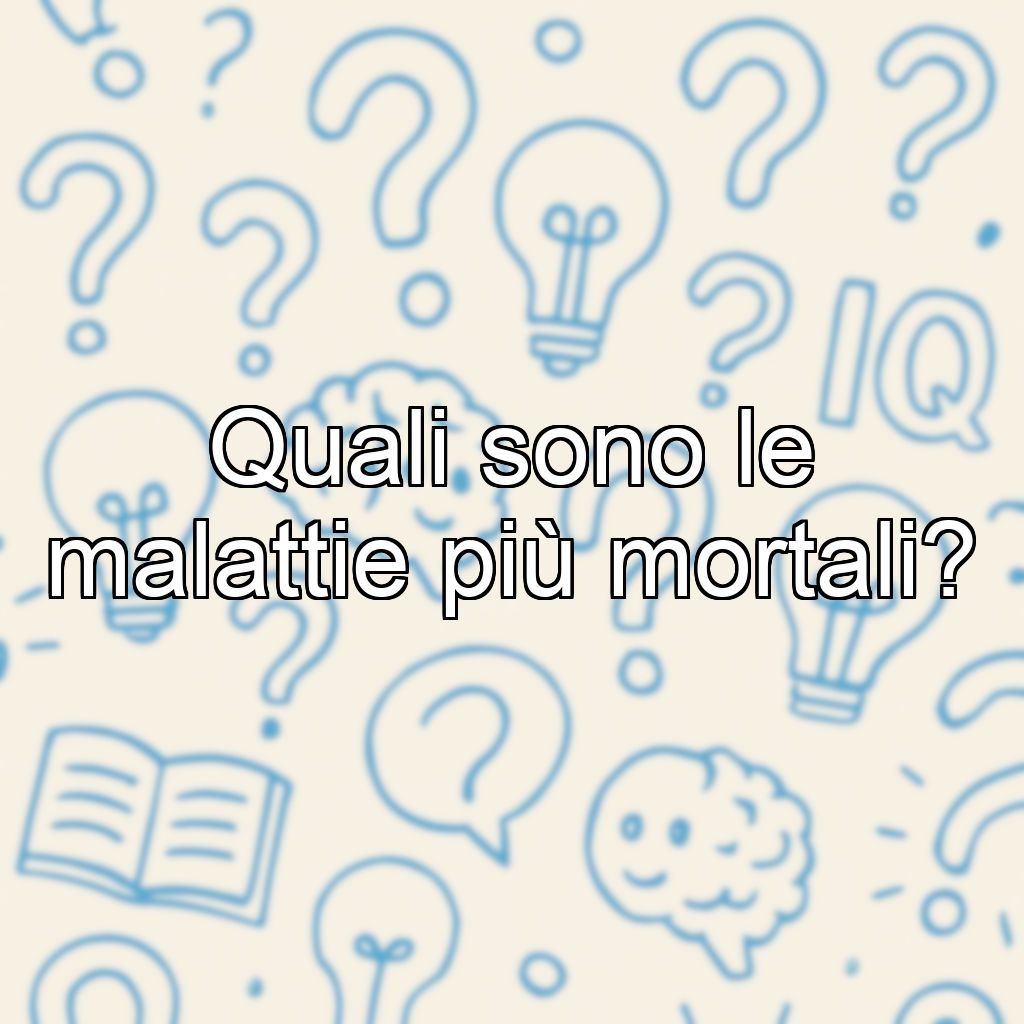 Quali sono le malattie più mortali?