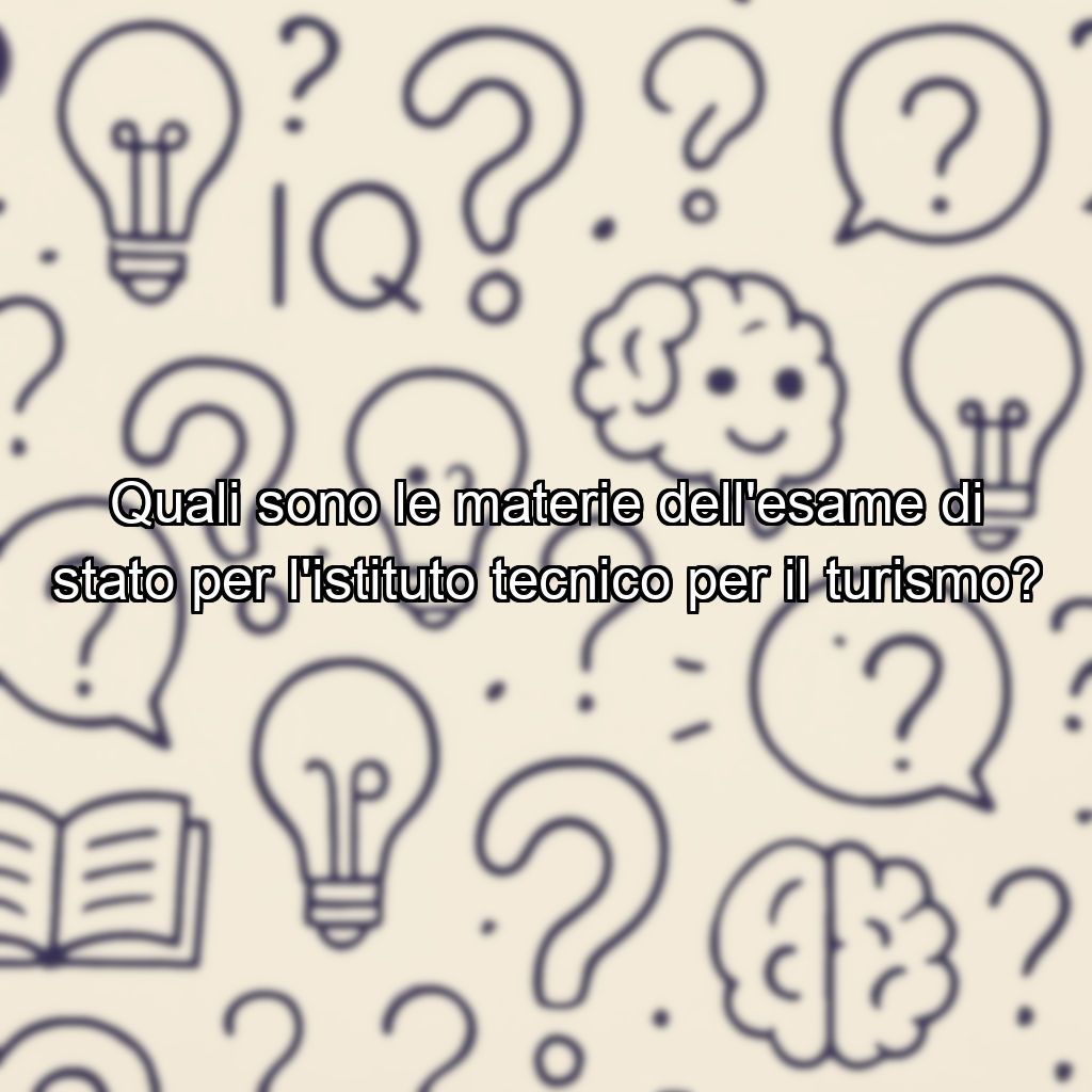 Quali sono le materie dell'esame di stato per l'istituto tecnico per il turismo?