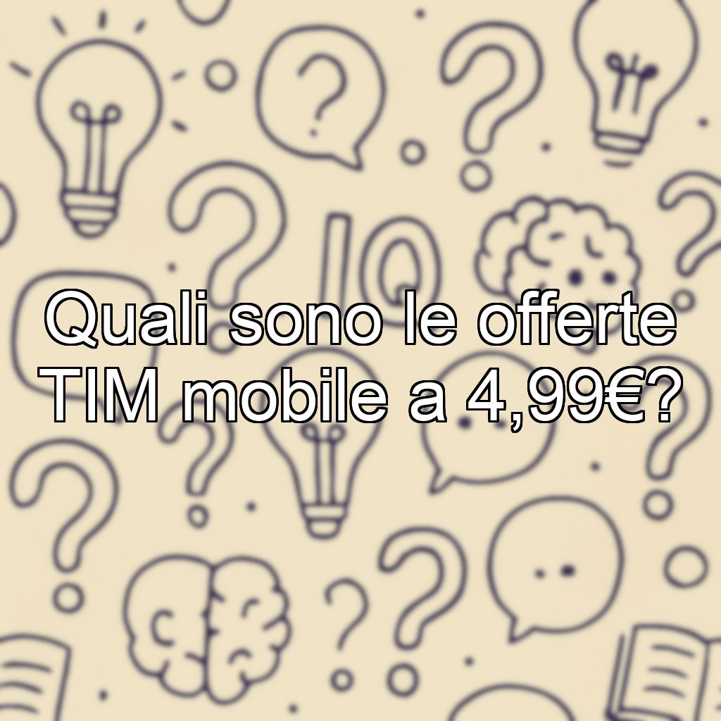 Quali sono le offerte TIM mobile a 4,99€?
