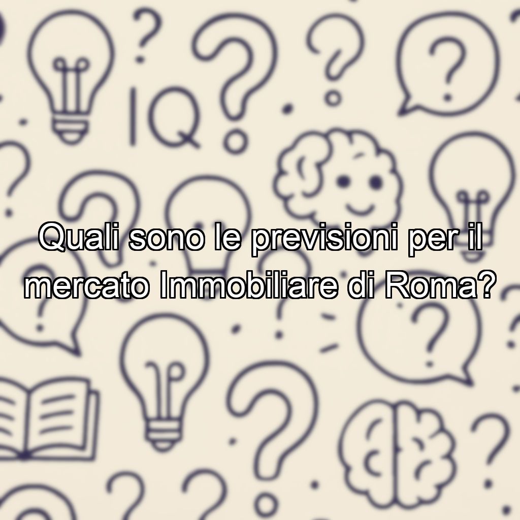 Quali sono le previsioni per il mercato Immobiliare di Roma?