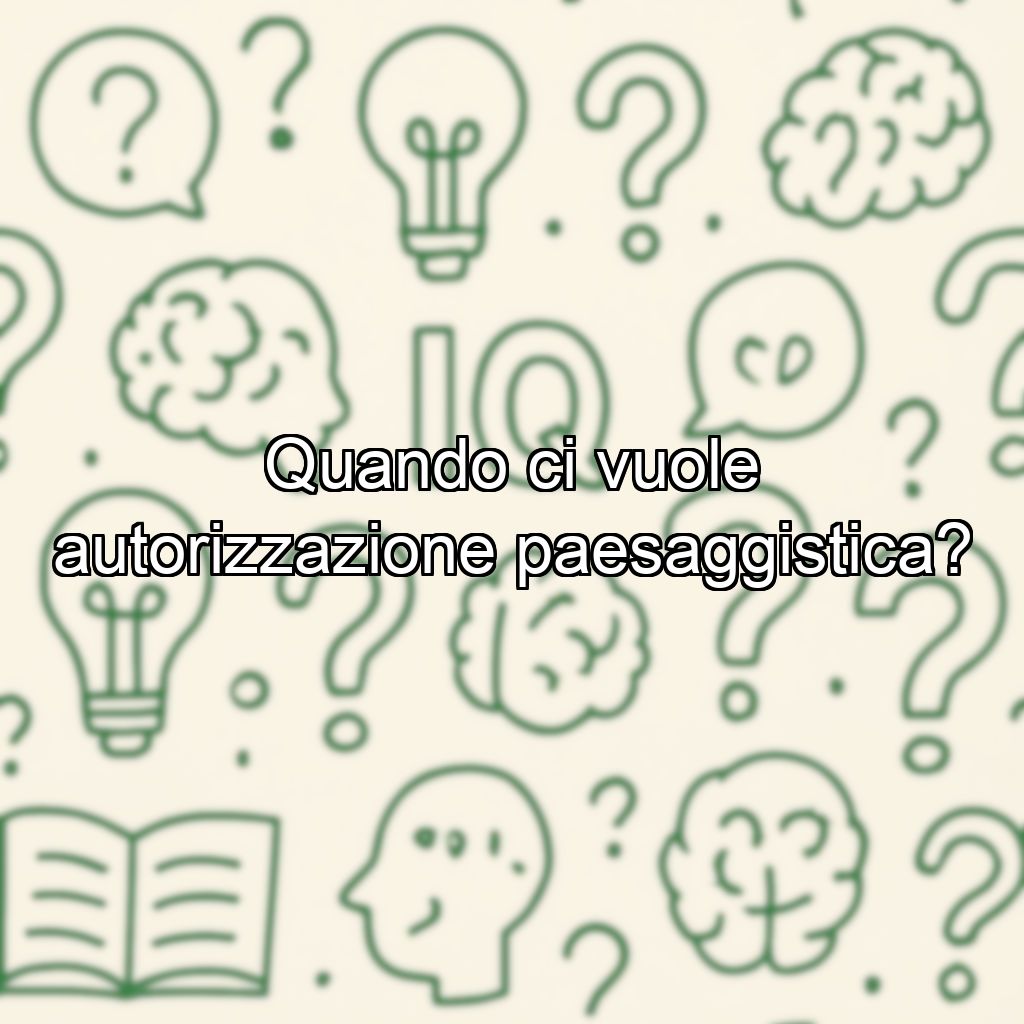 Quando ci vuole autorizzazione paesaggistica?