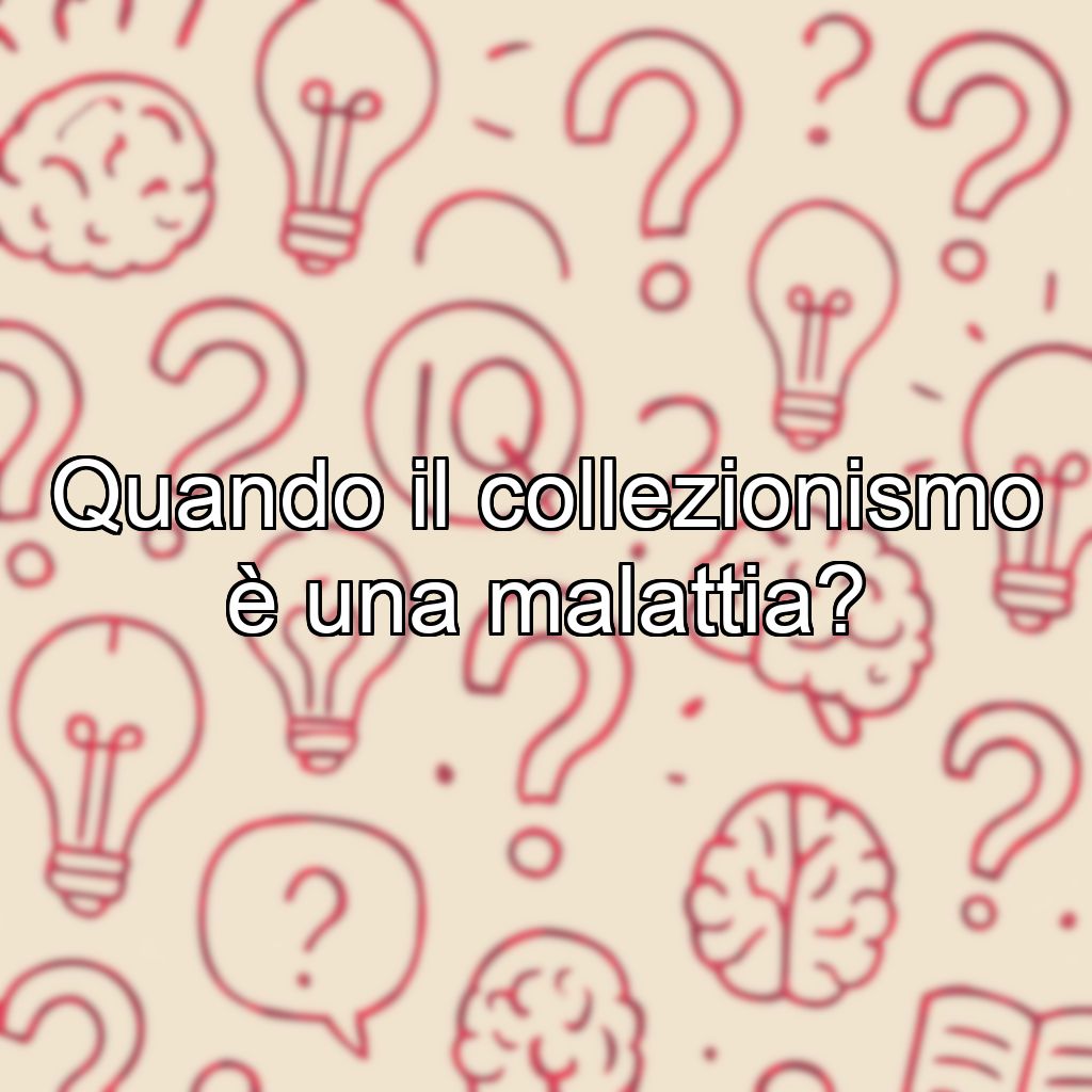 Quando il collezionismo è una malattia?