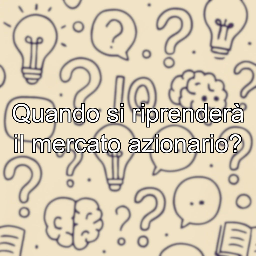 Quando si riprenderà il mercato azionario?